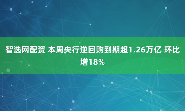 智选网配资 本周央行逆回购到期超1.26万亿 环比增18%