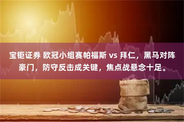 宝钜证券 欧冠小组赛帕福斯 vs 拜仁，黑马对阵豪门，防守反击成关键，焦点战悬念十足。