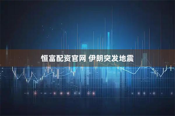 恒富配资官网 伊朗突发地震