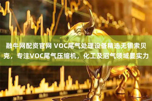 融牛网配资官网 VOC尾气处理设备精选无锡索贝克，专注VOC尾气压缩机，化工及沼气领域显实力