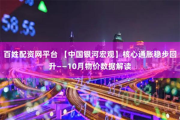 百姓配资网平台 【中国银河宏观】核心通胀稳步回升——10月物价数据解读