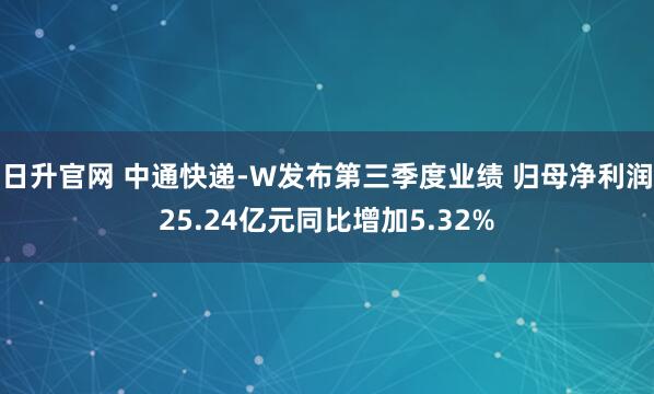 日升官网 中通快递-W发布第三季度业绩 归母净利润25.24亿元同比增加5.32%