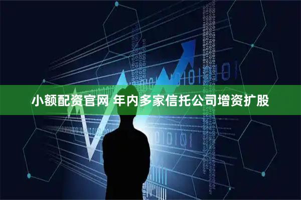 小额配资官网 年内多家信托公司增资扩股