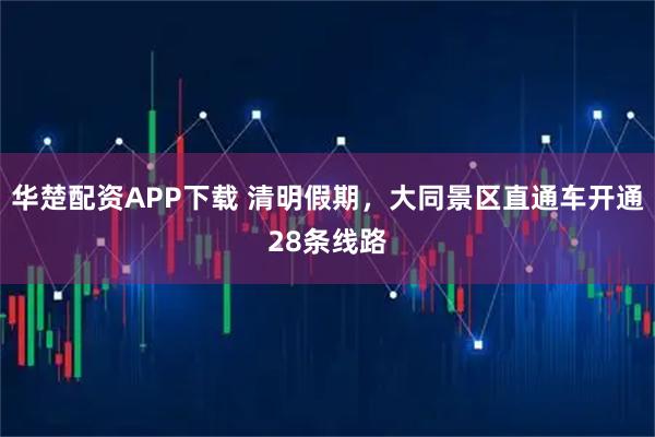 华楚配资APP下载 清明假期，大同景区直通车开通28条线路