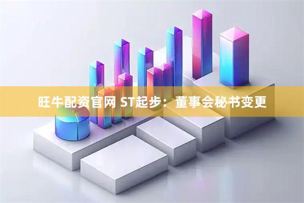 旺牛配资官网 ST起步：董事会秘书变更